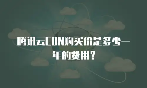 腾讯云CDN购买价是多少一年的费用？