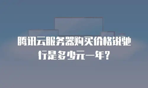 腾讯云服务器购买价格锐驰行是多少元一年？