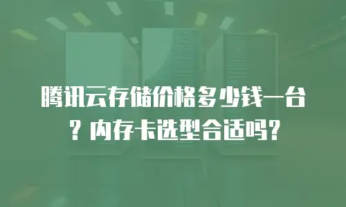 腾讯云存储价格多少钱一台？内存卡选型合适吗？