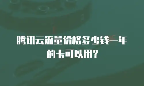 腾讯云流量价格多少钱一年的卡可以用？