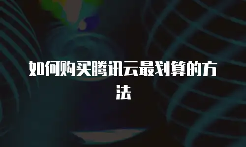 如何购买腾讯云最划算的方法