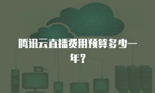 腾讯云直播费用预算多少一年？