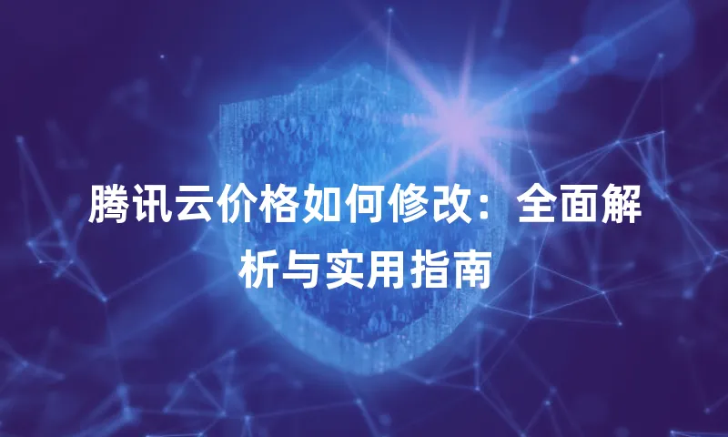 腾讯云价格如何修改：全面解析与实用指南