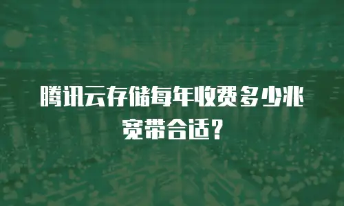 腾讯云存储每年收费多少兆宽带合适？