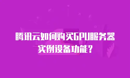 腾讯云如何购买GPU服务器实例设备功能？