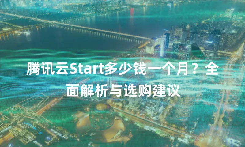 腾讯云Start多少钱一个月？全面解析与选购建议