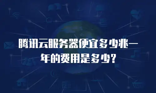 腾讯云服务器便宜多少兆一年的费用是多少？