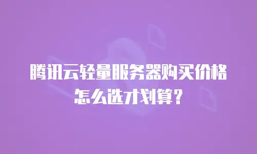 腾讯云轻量服务器购买价格怎么选才划算？