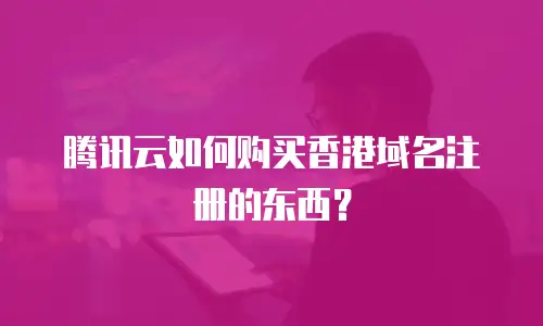 腾讯云如何购买香港域名注册的东西？