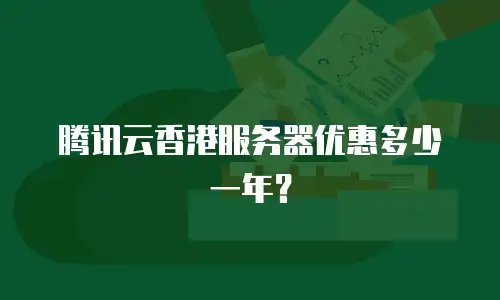 腾讯云香港服务器优惠多少一年？