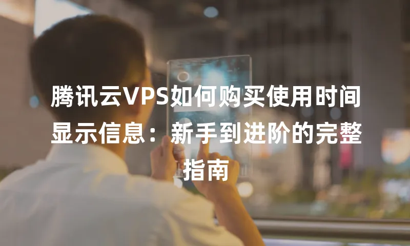 腾讯云VPS如何购买使用时间显示信息：新手到进阶的完整指南