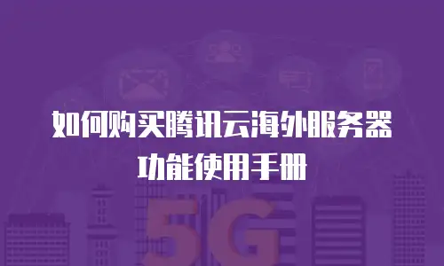 如何购买腾讯云海外服务器功能使用手册