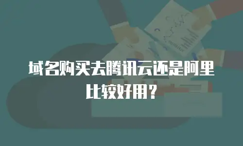域名购买去腾讯云还是阿里比较好用？