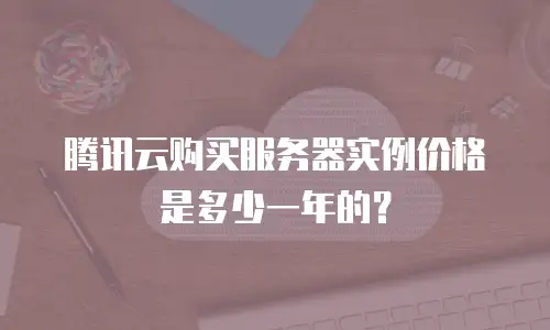 腾讯云购买服务器实例价格是多少一年的？