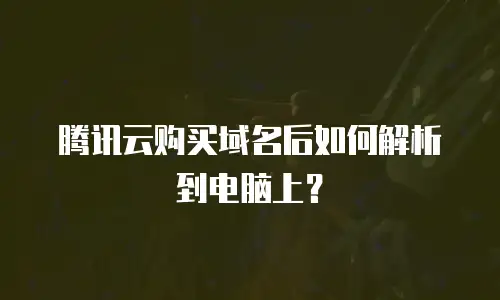 腾讯云购买域名后如何解析到电脑上？