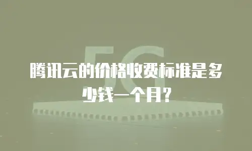 腾讯云的价格收费标准是多少钱一个月？