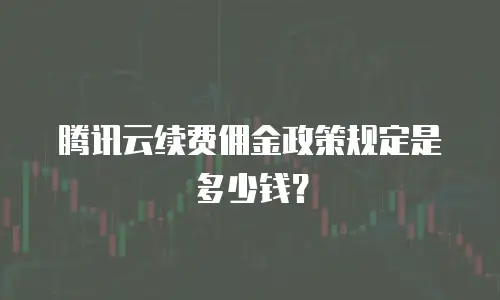 腾讯云续费佣金政策规定是多少钱？