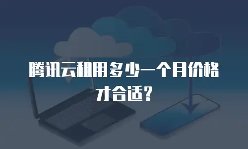 腾讯云租用多少一个月价格才合适？