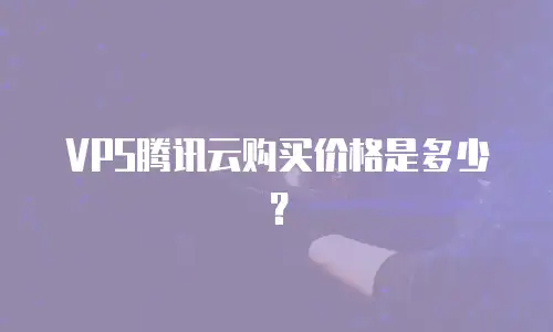 VPS腾讯云购买价格是多少？
