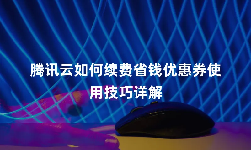 腾讯云如何续费省钱优惠券使用技巧详解