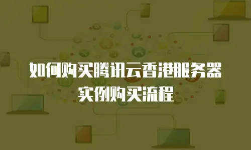 如何购买腾讯云香港服务器实例购买流程