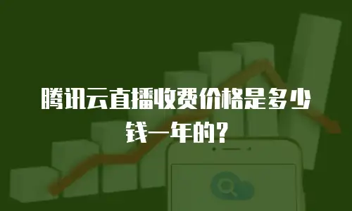 腾讯云直播收费价格是多少钱一年的？