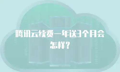 腾讯云续费一年送3个月会怎样？