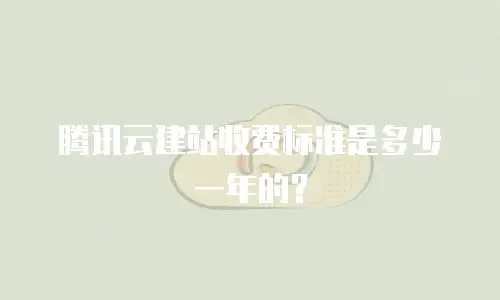 腾讯云建站收费标准是多少一年的？