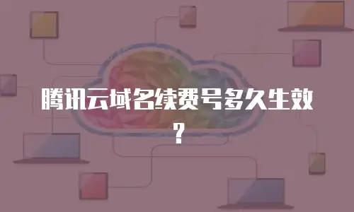 腾讯云域名续费号多久生效？