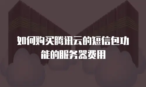 如何购买腾讯云的短信包功能的服务器费用