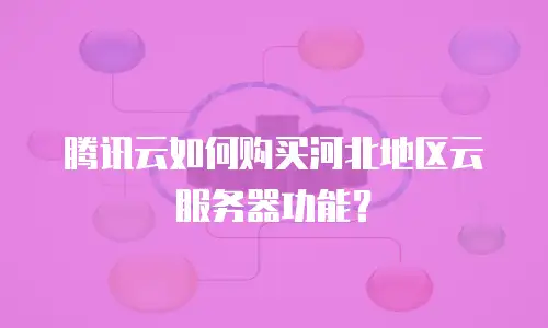 腾讯云如何购买河北地区云服务器功能？