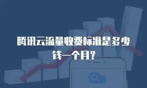腾讯云流量收费标准是多少钱一个月？