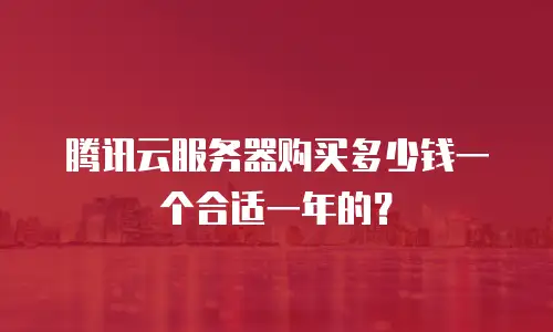腾讯云服务器购买多少钱一个合适一年的？
