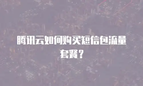 腾讯云如何购买短信包流量套餐？