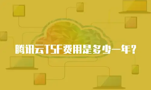 腾讯云TSF费用是多少一年？