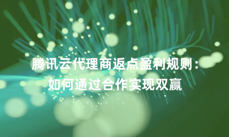 腾讯云代理商返点盈利规则：如何通过合作实现双赢