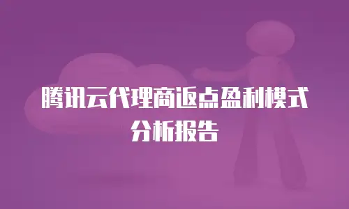 腾讯云代理商返点盈利模式分析报告