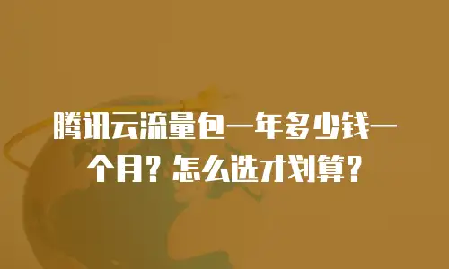 腾讯云流量包一年多少钱一个月？怎么选才划算？