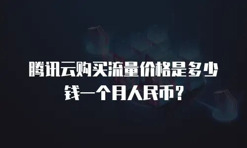 腾讯云购买流量价格是多少钱一个月人民币？
