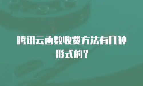 腾讯云函数收费方法有几种形式的？