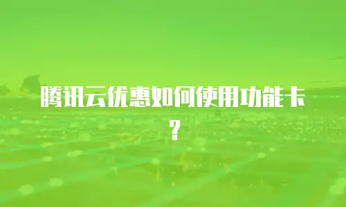 腾讯云优惠如何使用功能卡？
