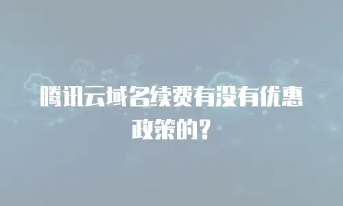腾讯云域名续费有没有优惠政策的？