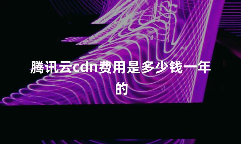 腾讯云cdn费用是多少钱一年的