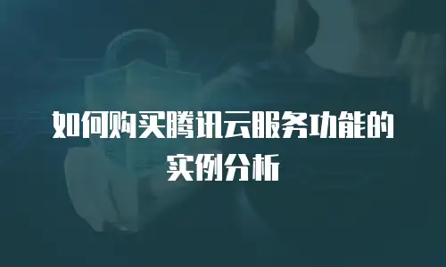 如何购买腾讯云服务功能的实例分析