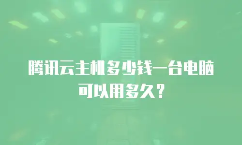 腾讯云主机多少钱一台电脑可以用多久？