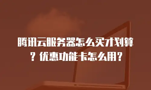 腾讯云服务器怎么买才划算？优惠功能卡怎么用？