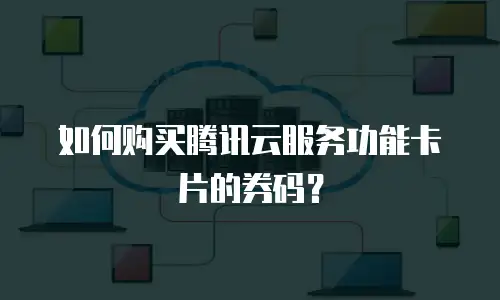 如何购买腾讯云服务功能卡片的券码？