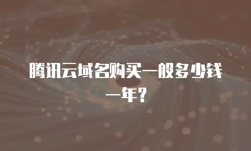 腾讯云域名购买一般多少钱一年？