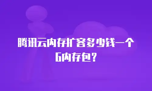 腾讯云内存扩容多少钱一个G内存包？
