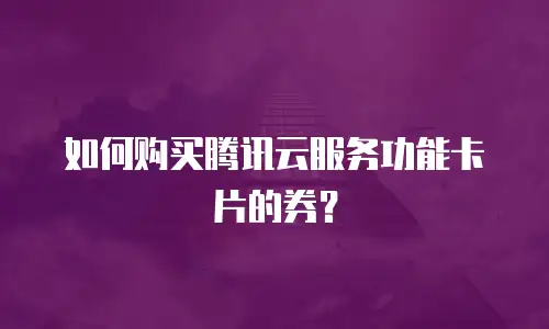 如何购买腾讯云服务功能卡片的券？